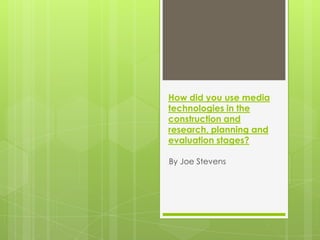How did you use media
technologies in the
construction and
research, planning and
evaluation stages?

By Joe Stevens
 