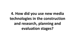 4. How did you use new media
technologies in the construction
and research, planning and
evaluation stages?
 