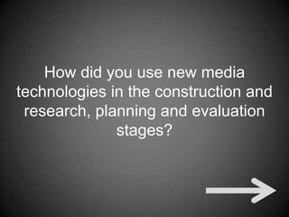 How did you use new media
technologies in the construction and
 research, planning and evaluation
              stages?
 