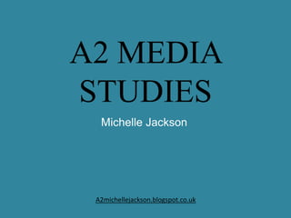 A2 MEDIA
STUDIES
Michelle Jackson
A2michellejackson.blogspot.co.uk
 