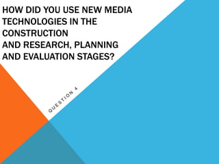HOW DID YOU USE NEW MEDIA
TECHNOLOGIES IN THE
CONSTRUCTION
AND RESEARCH, PLANNING
AND EVALUATION STAGES?
 