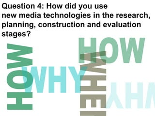 Question 4: How did you use
new media technologies in the research,
planning, construction and evaluation
stages?
 