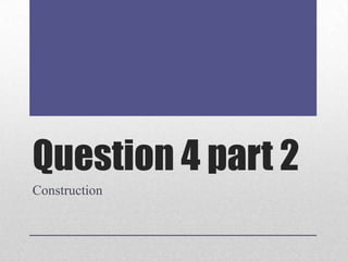 Question 4 part 2
Construction

 