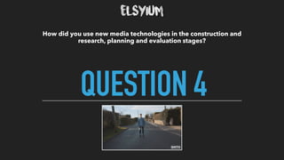 QUESTION 4
How did you use new media technologies in the construction and
research, planning and evaluation stages? 
 