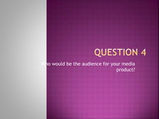 Who would be the audience for your media
product?
 