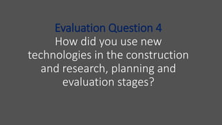 Evaluation Question 4
How did you use new
technologies in the construction
and research, planning and
evaluation stages?
 