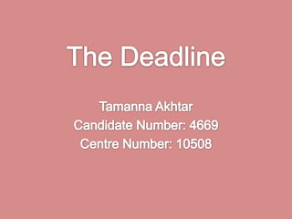 The Deadline  TamannaAkhtar Candidate Number: 4669 Centre Number: 10508 