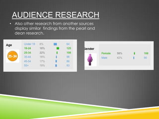 AUDIENCE RESEARCH
• Also other research from another sources
display similar findings from the pearl and
dean research.
 