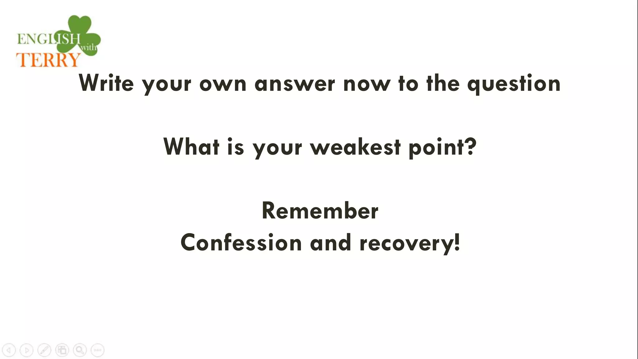 Write your own answer now to the question
What is your weakest point?
Remember
Confession and recovery!