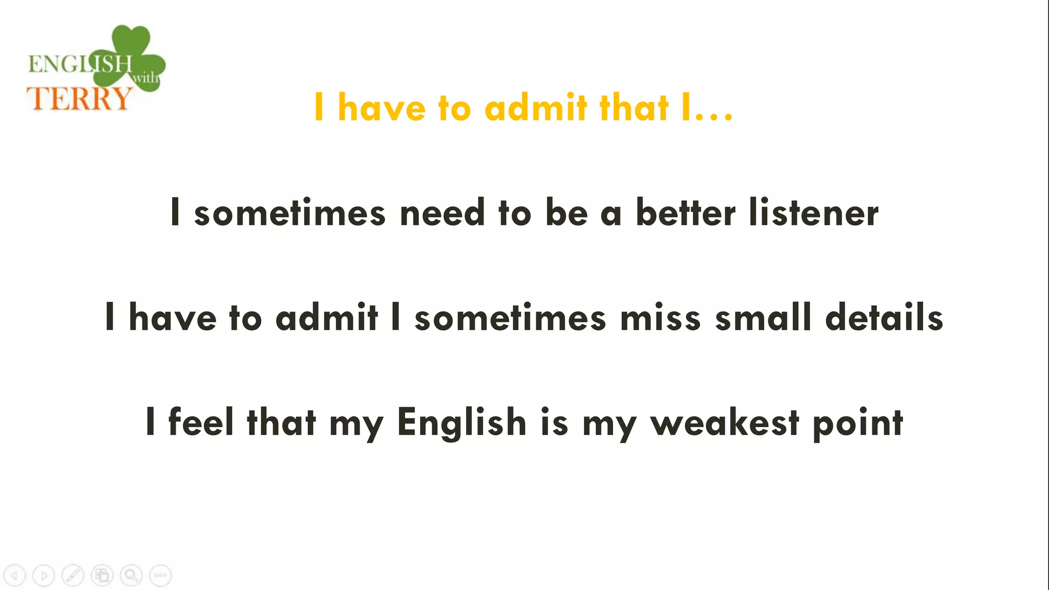 I have to admit that I…
I sometimes need to be a better listener
I have to admit I sometimes miss small details
I feel that my English is my weakest point
