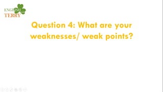 Question 4: What are your
weaknesses/ weak points?
 