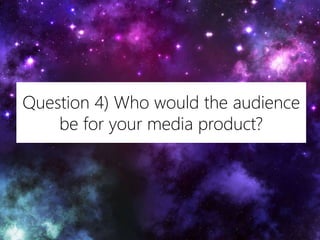 Question 4) Who would the audience
be for your media product?
 