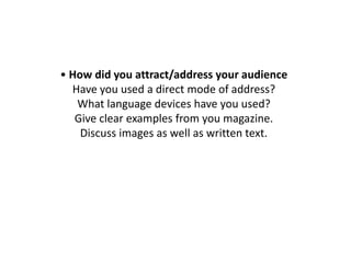 • How did you attract/address your audienceHave you used a direct mode of address? What language devices have you used?Give clear examples from you magazine.Discuss images as well as written text.    