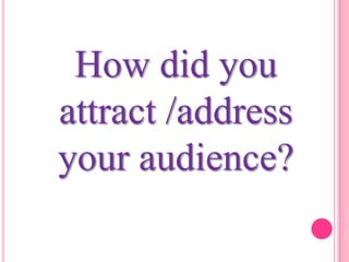 How did you
attract /address
your audience?
 