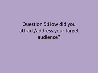 Question 5:How did you
attract/address your target
         audience?
 