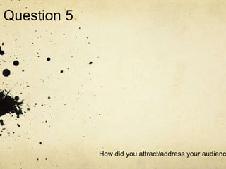 Question 5




             How did you attract/address your audienc
 