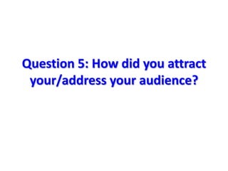 Question 5: How did you attract
 your/address your audience?
 