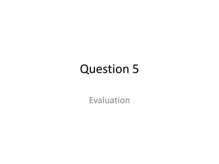 Question 5

 Evaluation
 