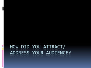 HOW DID YOU ATTRACT/
ADDRESS YOUR AUDIENCE?
 