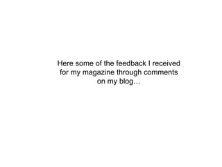 Here some of the feedback I received
for my magazine through comments
          on my blog…
 
