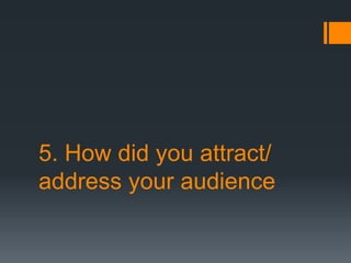 5. How did you attract/
address your audience
 