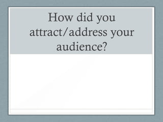 How did you
attract/address your
      audience?
 