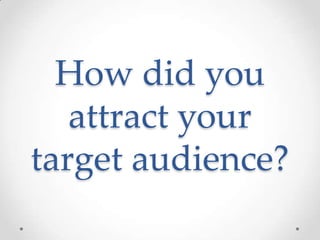 How did you
   attract your
target audience?
 