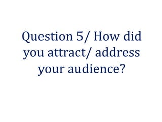 Question 5/ How did
you attract/ address
  your audience?
 