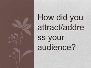 How did you
attract/addre
ss your
audience?
 