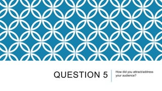 QUESTION 5

How did you attract/address
your audience?

 