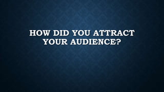 HOW DID YOU ATTRACT
YOUR AUDIENCE?

 