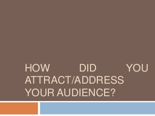 HOW DID YOU
ATTRACT/ADDRESS
YOUR AUDIENCE?
 