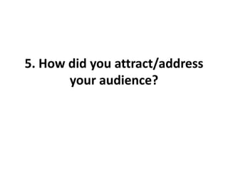 5. How did you attract/address
your audience?

 