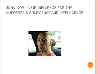 JOHN DOE – OUR INFLUENCE FOR THE
MURDERER‟S CONFIDENCE AND INTELLIGENCE
 