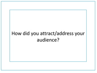 How did you attract/address your
audience?
 