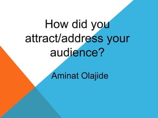 How did you
attract/address your
audience?
Aminat Olajide
 