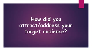 How did you
attract/address your
target audience?
 