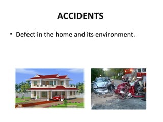 ACCIDENTS
• Defect in the home and its environment.
 