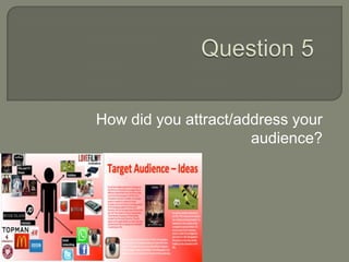 How did you attract/address your
audience?
 