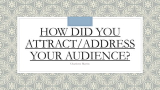 HOW DID YOU
ATTRACT/ADDRESS
YOUR AUDIENCE?Charlotte Martin
 