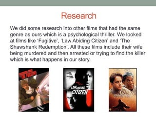 Research
We did some research into other films that had the same
genre as ours which is a psychological thriller. We looke...