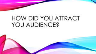 HOW DID YOU ATTRACT
YOU AUDIENCE?
 