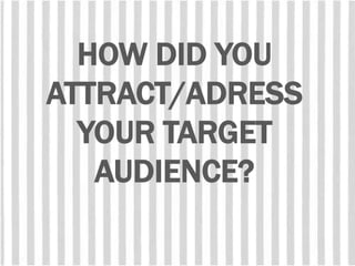 HOW DID YOU
ATTRACT/ADRESS
YOUR TARGET
AUDIENCE?
 