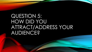 QUESTION 5:
HOW DID YOU
ATTRACT/ADDRESS YOUR
AUDIENCE?
 