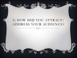 5) HOW DID YOU ATTRACT/
ADDRESS YOUR AUDIENCE?
 