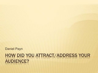 HOW DID YOU ATTRACT/ADDRESS YOUR
AUDIENCE?
Daniel Payn
 