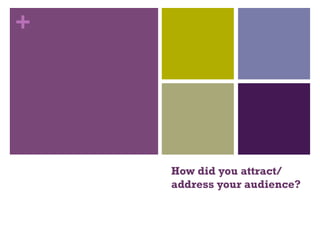 +
How did you attract/
address your audience?
 