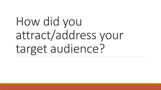How did you
attract/address your
target audience?
 