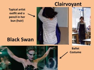 Black Swan
Clairvoyant
Typical artist
outfit and a
pencil in her
bun (hair)
Ballet
Costume
 