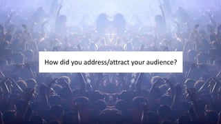 How did you address/attract your audience?
 